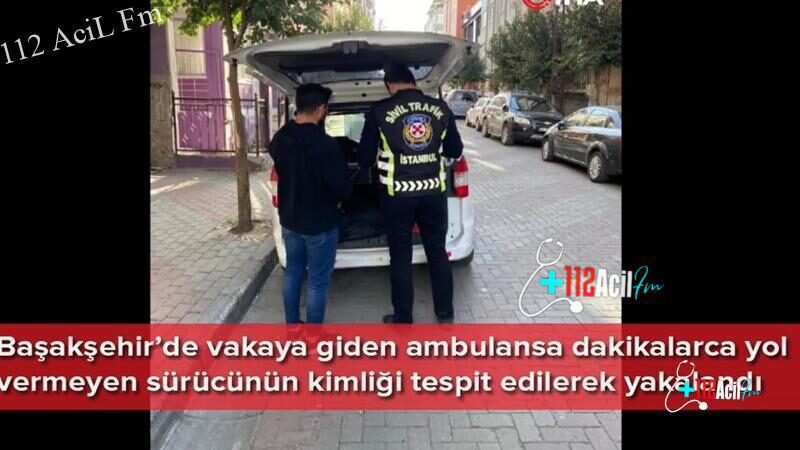 Başakşehir’de ambulansa yol vermeyen sürücü yakalandı